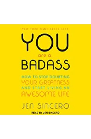 You Are a Badass: How to Stop Doubting Your Greatness and Start Living an Awesome Life by Jen Sincero