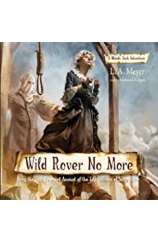 WILD ROVER NO MORE: BEING THE LAST RECORDED ACCOUNT OF THE LIFE & TIMES OF JACKY FABER by L.A. Meyer