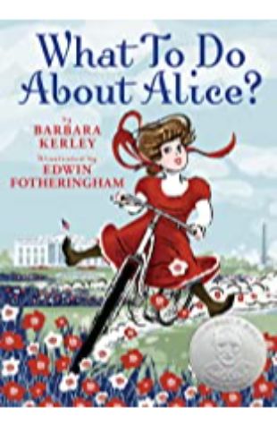 What to Do About Alice?: How Alice Roosevelt Broke the Rules, Charmed the World, and Drove Her Father Teddy Crazy! Barbara Kerley; illustrated by Edwin Fotheringham