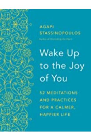 Wake Up to the Joy of You: 52 Meditations and Practices for a Calmer, Happier Life Agapi Stassinopoulos