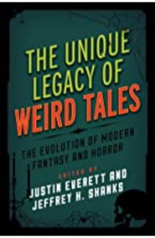 The Unique Legacy of Weird Tales: The Evolution of Modern Fantasy and Horror Justin Everett & Jeffrey H. Shanks