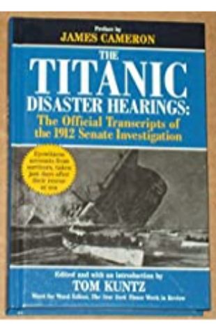 The Titanic Disaster Hearings: The Official Transcripts of the 1912 Senate Investigation by Tom Kuntz