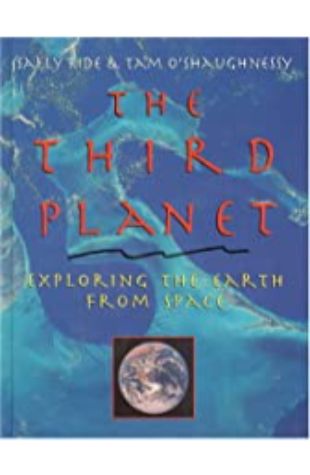The Third Planet: Exploring the Earth from Space Sally Ride and Tam O'Shaughnessy