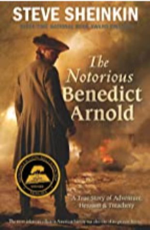 The Notorious Benedict Arnold: A True Story of Adventure, Heroism & Treachery Steve Sheinkin