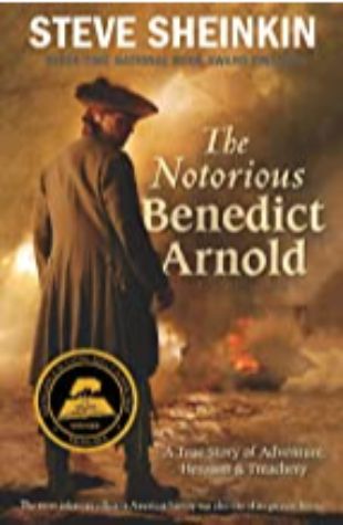 The Notorious Benedict Arnold: A True Story of Adventure, Heroism & Treachery by Steve Sheinkin