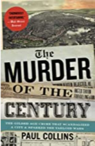 The Murder of the Century: The Gilded Age Crime That Scandalized a City & Sparked the Tabloid Wars Paul Collins