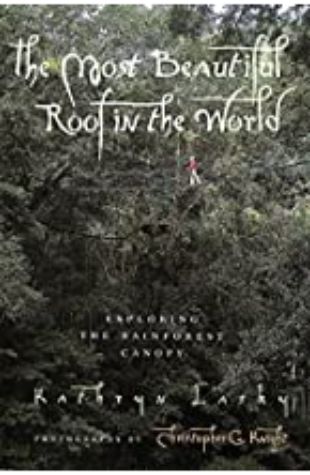 The Most Beautiful Roof in the World: Exploring the Rainforest Canopy Kathryn Lasky