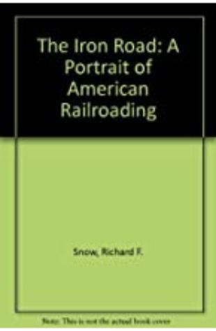The Iron Road: A Portrait of American Railroading Richard Snow