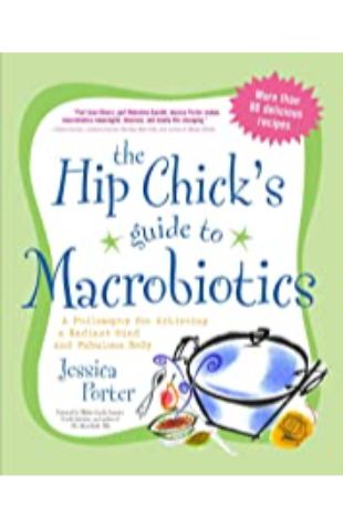 The Hip Chick's Guide to Macrobiotics Jessica Porter