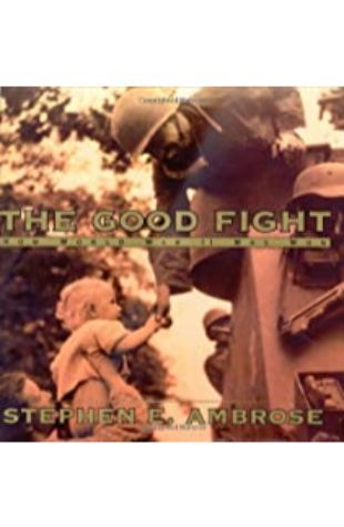 The Good Fight: How World War II Was Won Stephen E. Ambrose