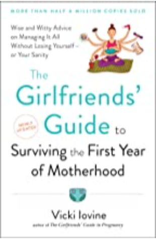 The Girlfriend's Guide to Surviving the First Year of Motherhood Vicki Iovine
