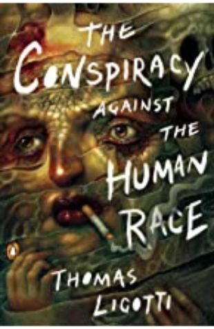 The Conspiracy Against the Human Race: A Contrivance of Horror Thomas Ligotti