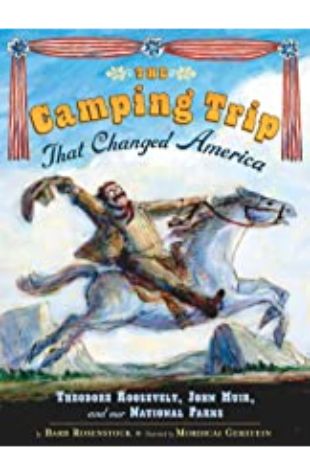 The Camping Trip That Changed America: Theodore Roosevelt, John Muir, and our National Parks Barb Rosenstock