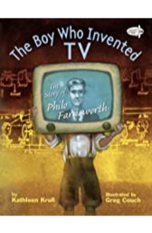 The Boy Who Invented TV: The Story of Philo Farnsworth Kathleen Krull; illustrated by Greg Couch