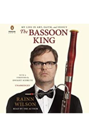 The Bassoon King: My Life in Art, Faith, and Idiocy Rainn Wilson