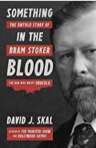 Something in the Blood: The Untold Story of Bram Stoker, the Man Who Wrote Dracula David J. Skal