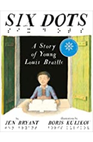Six Dots: A Story of Young Louis Braille Jen Bryant
