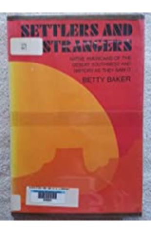 Settlers and Strangers: Native Americans of the Desert Southwest and History as They Saw It Betty Baker