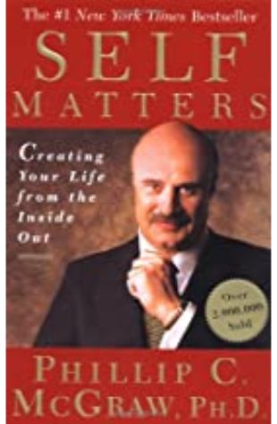 Self Matters: Creating Your Life from the Inside Out Dr. Phil McGraw