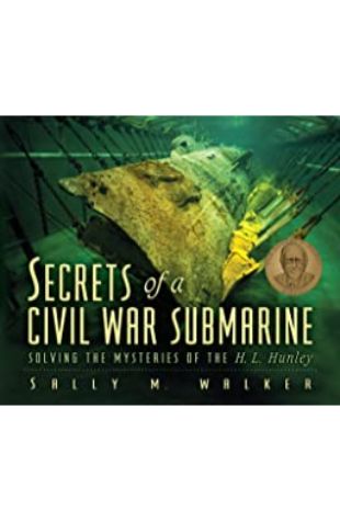 Secrets of a Civil War Submarine: Solving the Mysteries of the H.L. Hunley Sally M. Walker
