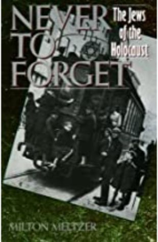 Never to Forget: The Jews of the Holocaust Milton Meltzer