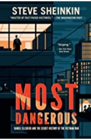 Most Dangerous: Daniel Ellsberg and the Secret History of the Vietnam War by Steve Sheinkin