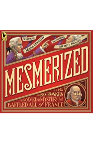 Mesmerized: How Ben Franklin Solved a Mystery that Baffled All of France Mara Rockliff