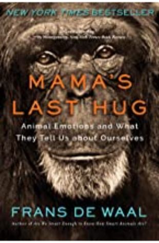 Mama’s Last Hug: Animal Emotions and What They Tell Us About Ourselves Frans de Waal