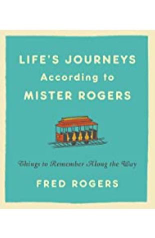 Life's Journeys According to Mister Rogers Fred Rogers, with an introduction