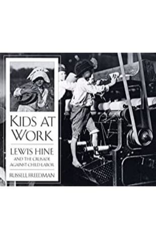 Kids at Work: Lewis Hine and the Crusade Against Child Labor Russell Freedman; photography by Lewis Hine