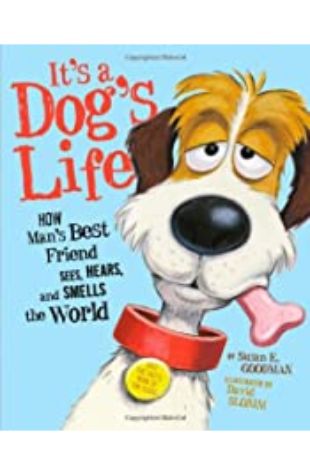 It’s a Dog’s Life: How Man’s Best Friend Sees, Hears and Smells the World Susan E. Goodman