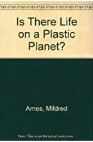 Is There Life on a Plastic Planet? Mildred Ames