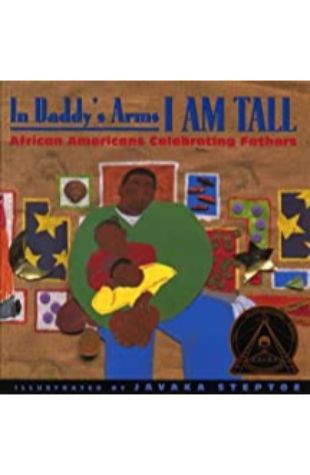 In Daddy's Arms I am Tall: African Americans Celebrating Fathers Javaka Steptoe