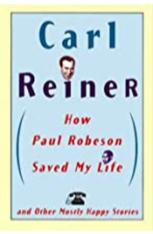 How Paul Robeson Saved My Life: And Other Mostly Happy Stories Carl Reiner