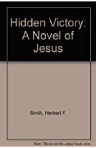 Hidden Victory: A Historical Novel of Jesus by Herbert Francis Smith