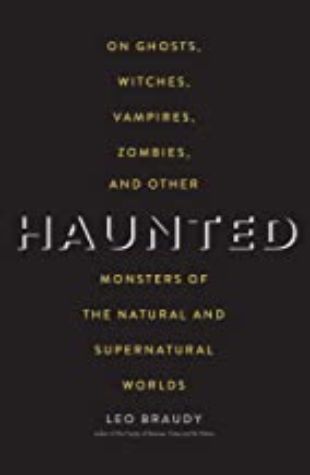 Haunted: On Ghosts, Witches, Vampires, Zombies and Other Monsters of the Natural and Supernatural Leo Braudy