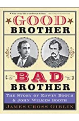 Good Brother, Bad Brother: The Story of Edwin Booth and John Wilkes Booth James Cross Giblin