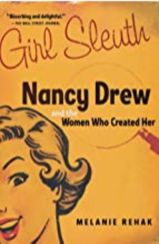 Girl Sleuth: Nancy Drew and the Women Who Created Her by Melanie Rehak