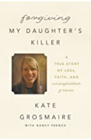 Forgiving My Daughter’s Killer Kate Grosmaire and Nancy French