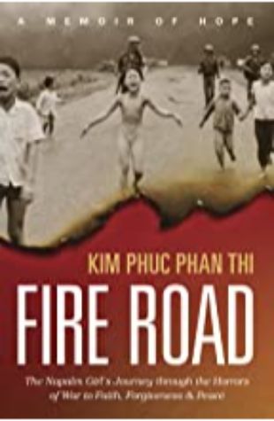 Fire Road: The Napalm Girl’s Journey through the Horrors of War to Faith, Forgiveness, and Peace Kim Phuc Phan Thi