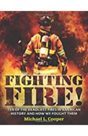 Fighting Fire!: Ten of the Deadliest Fires in American History and How We Fought Them Michael L. Cooper