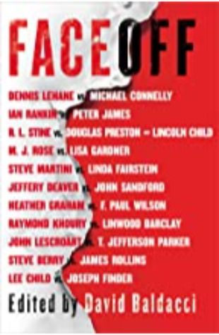 Faceoff Linwood Barclay, Steve Berry, Lee Child, Lincoln Child, Michael Connelly, Jeffery Deaver, Linda Fairstein, Joseph Finder, Lisa Gardner, Heather Graham, Peter James, Raymond Khoury, Dennis Lehane, John Lescroart, Steve Martini, T. Jefferson Parker, Douglas Preston, Ian Rankin, James Rollins, M. J. Rose, John Sandford, R.L. Stine, and F. Paul Wilson