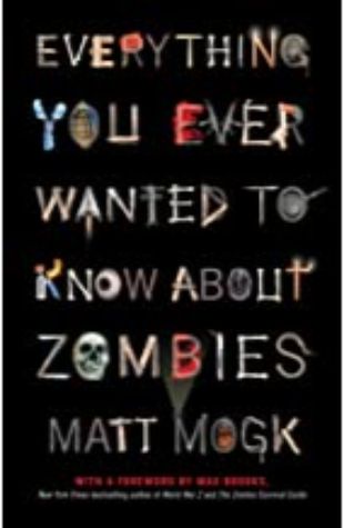 Everything You Ever Wanted to Know About Zombies Matt Mogk