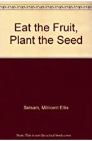 Eat the Fruit, Plant the Seed Millicent Ellis Selsam