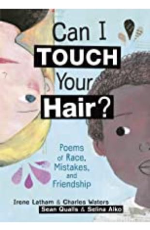 Can I Touch Your Hair?: Poems of Race, Mistakes, and Friendship Irene Latham