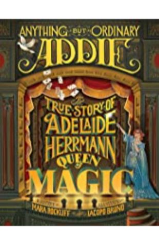 Anything But Ordinary Addie: The True Story of Adelaide Herrmann, Queen of Magic Mara Rockliff