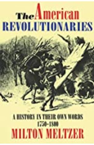 American Revolutionaries: A History in Their Own Words 1750-1800 Milton Meltzer