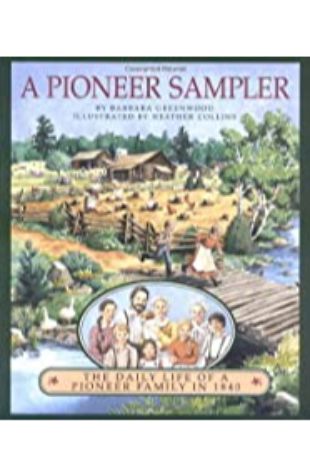 A Pioneer Sampler: The Daily Life of a Pioneer Family in 1840 Barbara Greenwood