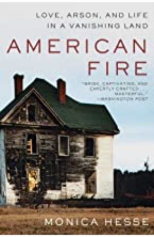 American Fire: Love, Arson and Life in a Vanishing Land Monica Hesse