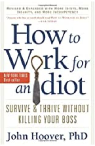 How to Work for an Idiot (Revised and Expanded with More Idiots, More Insanity, and More Incompetency): Survive and Thrive Without Killing Your Boss How to Work for an Idiot
